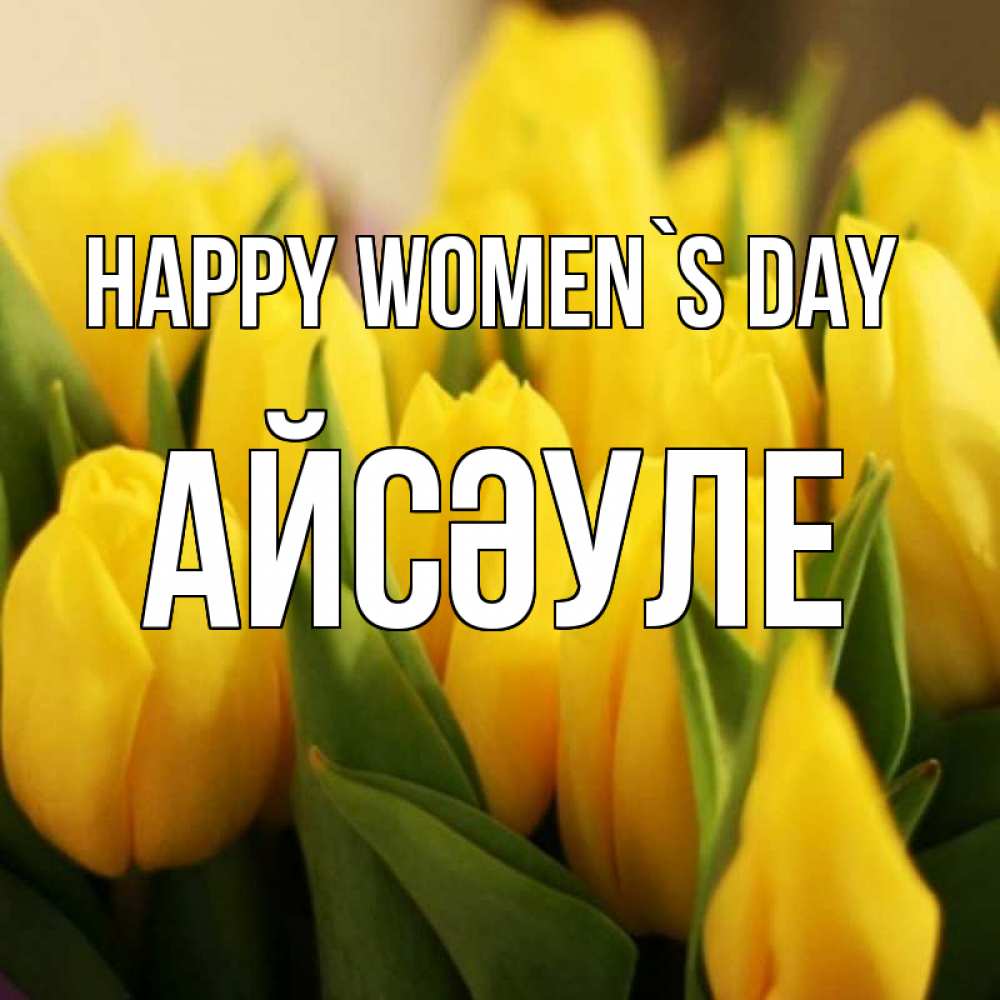 Greetings card с именем, АЙСӘУЛЕ happy women`s day цветы Greetings with text for free download 